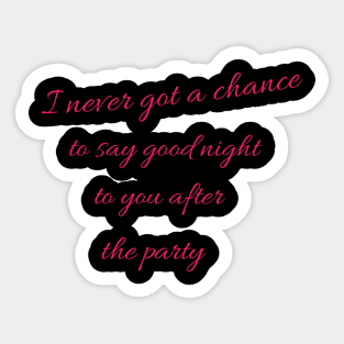 I never got a chance to say good night to you after the party. Sticker